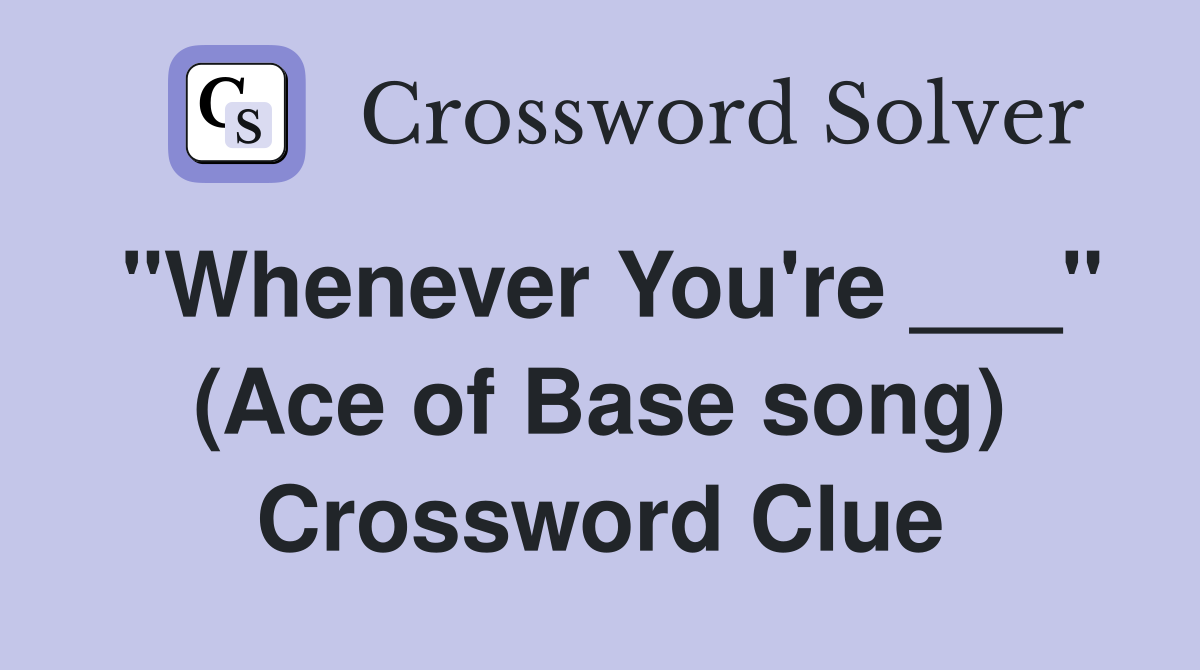 "Whenever You're ___" (Ace of Base song) Crossword Clue