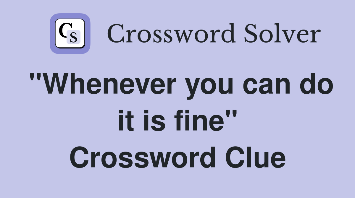"Whenever you can do it is fine" Crossword Clue