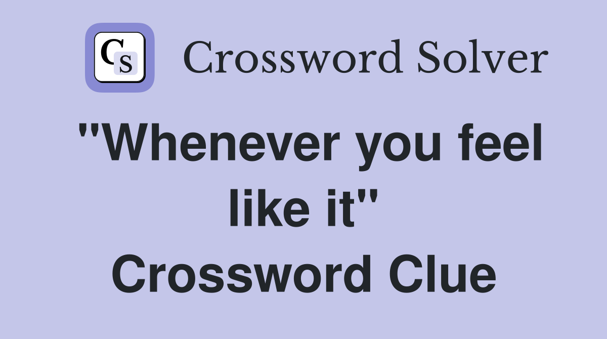 "Whenever you feel like it" Crossword Clue