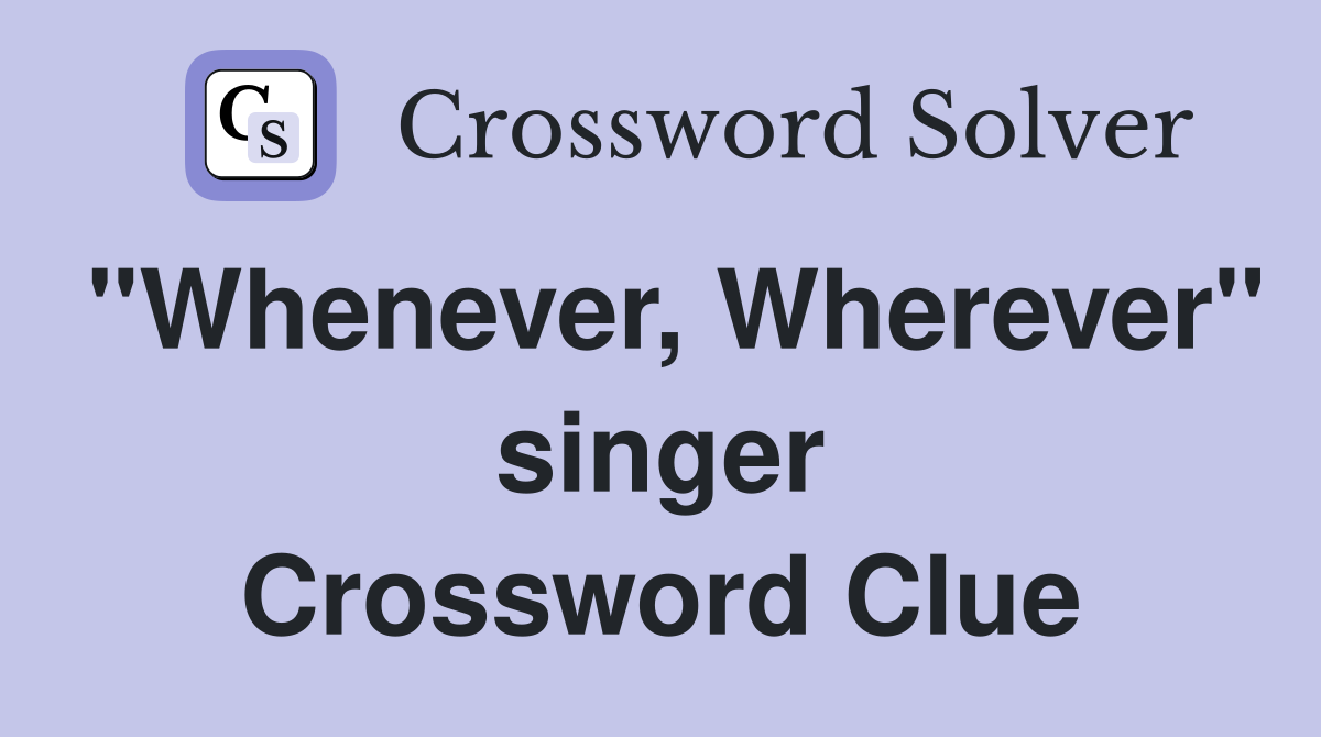 "Whenever, Wherever" singer Crossword Clue