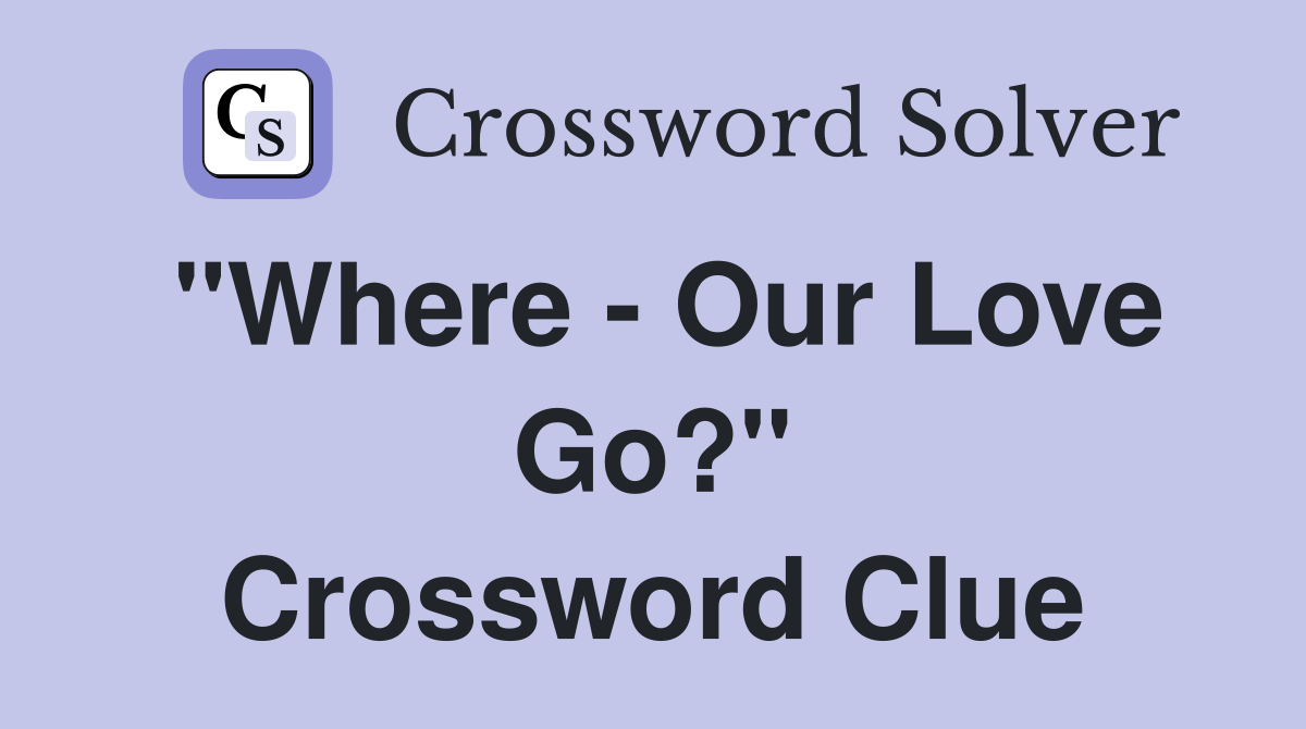"Where - Our Love Go?" Crossword Clue