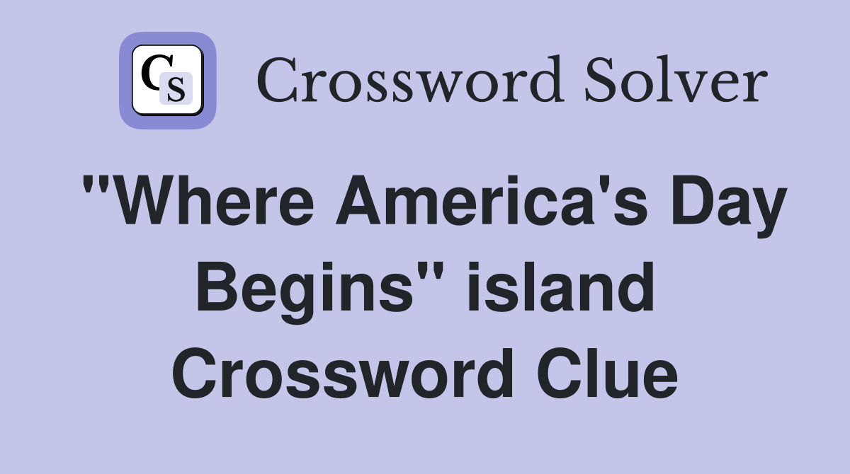 "Where America's Day Begins" island Crossword Clue