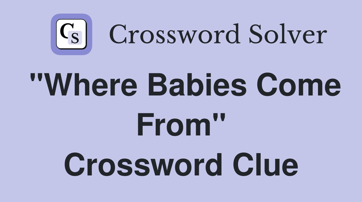 "Where Babies Come From" Crossword Clue