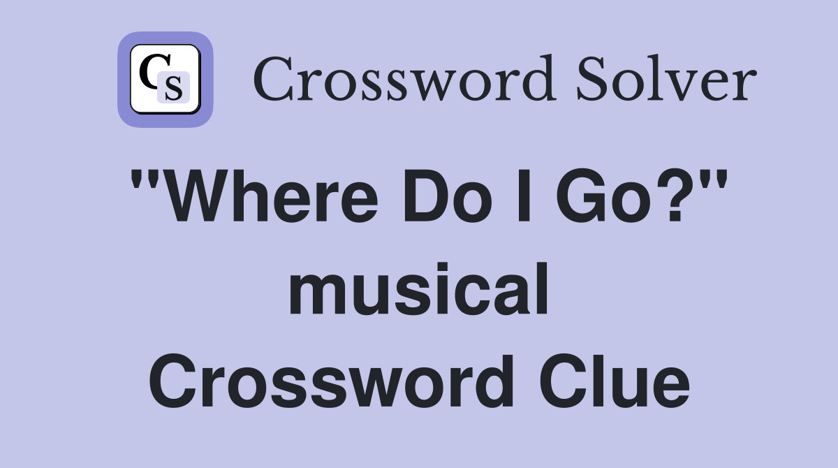 "Where Do I Go?" musical Crossword Clue