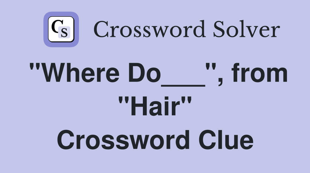 "Where Do___", from "Hair" Crossword Clue