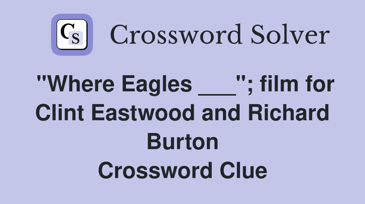 "Where Eagles ___"; film for Clint Eastwood and Richard Burton Crossword Clue