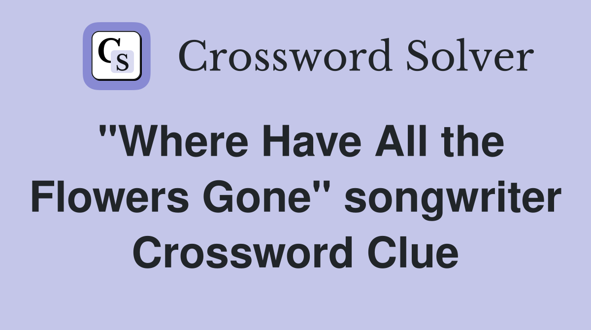 "Where Have All the Flowers Gone" songwriter Crossword Clue
