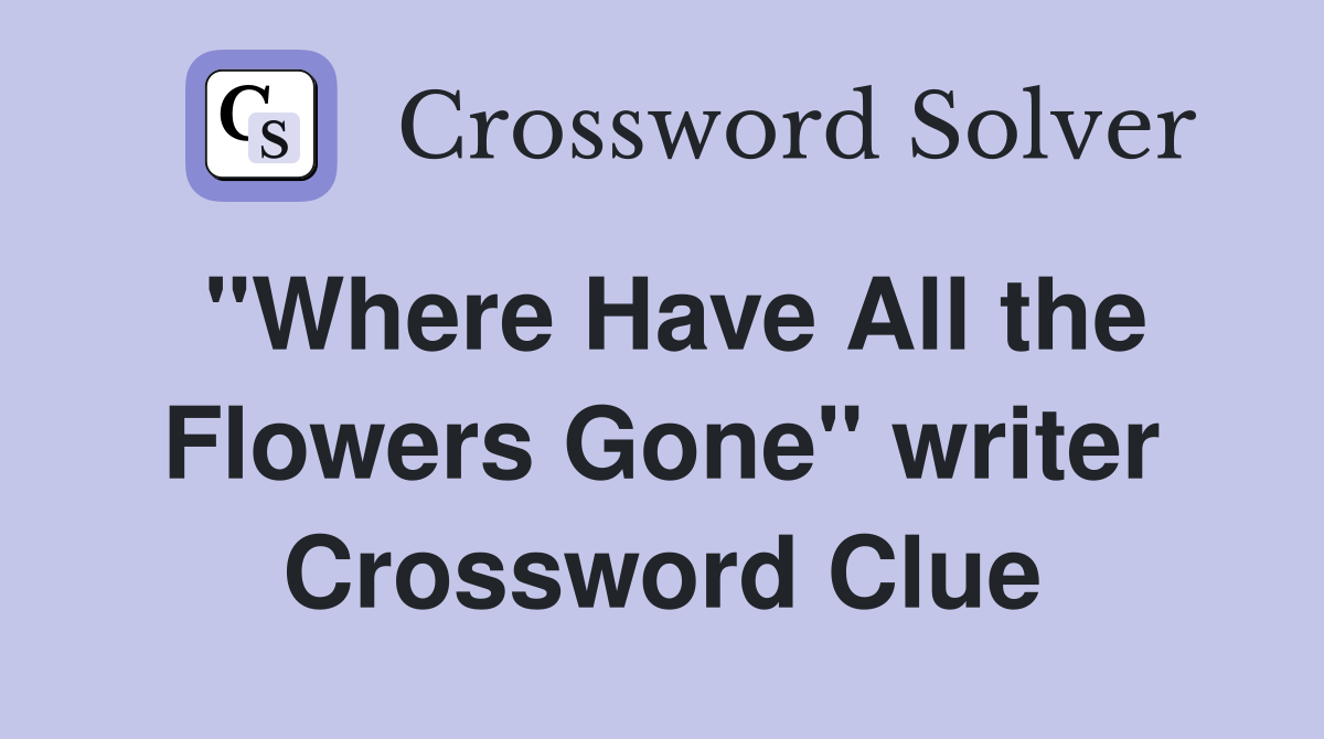 "Where Have All the Flowers Gone" writer Crossword Clue