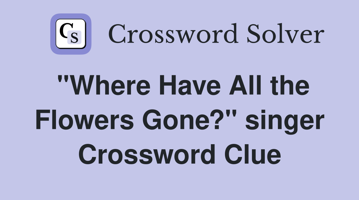 "Where Have All the Flowers Gone?" singer Crossword Clue