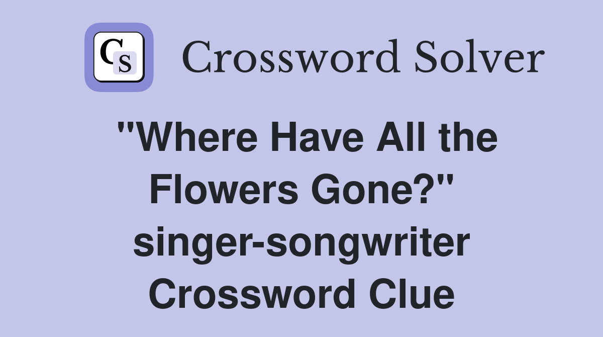 "Where Have All the Flowers Gone?" singer-songwriter Crossword Clue