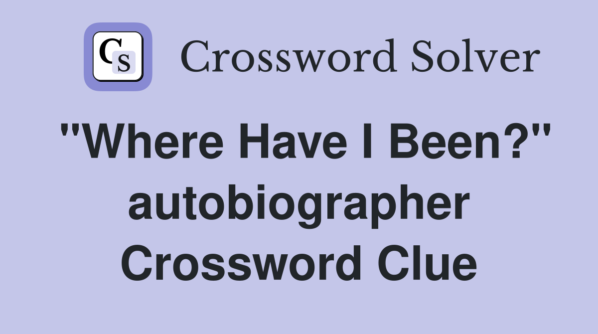 "Where Have I Been?" autobiographer Crossword Clue