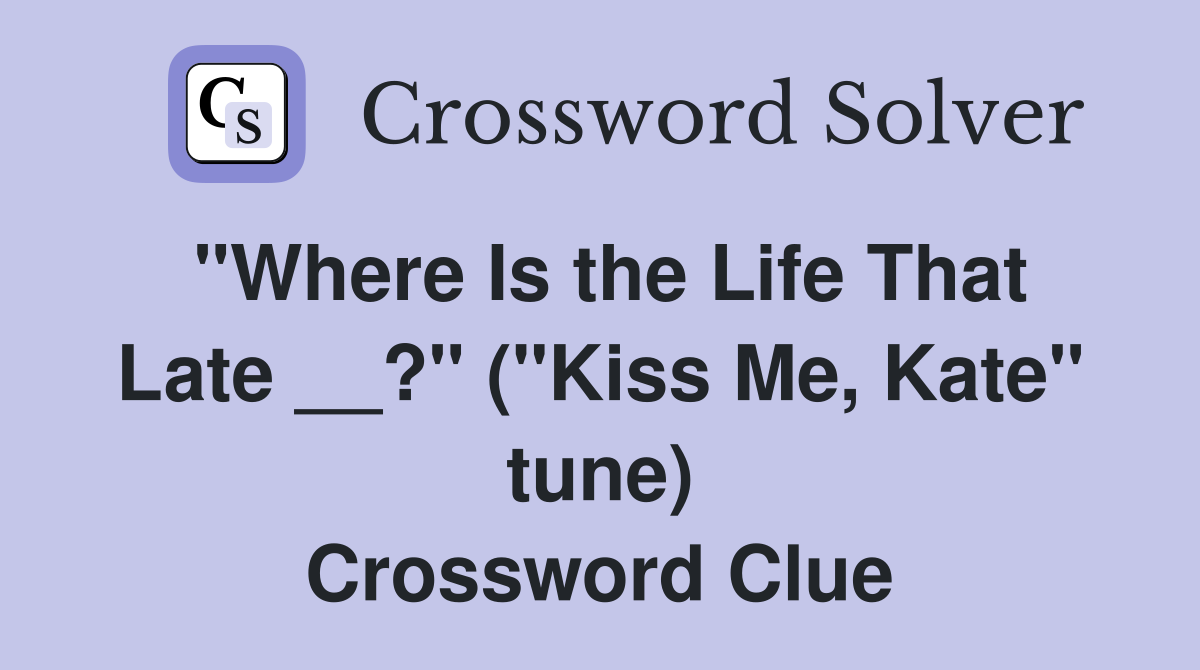 "Where Is the Life That Late __?" ("Kiss Me, Kate" tune) Crossword Clue