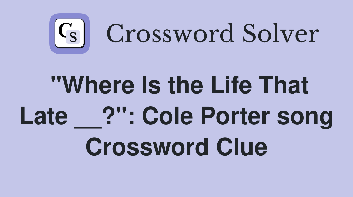 "Where Is the Life That Late __?": Cole Porter song Crossword Clue