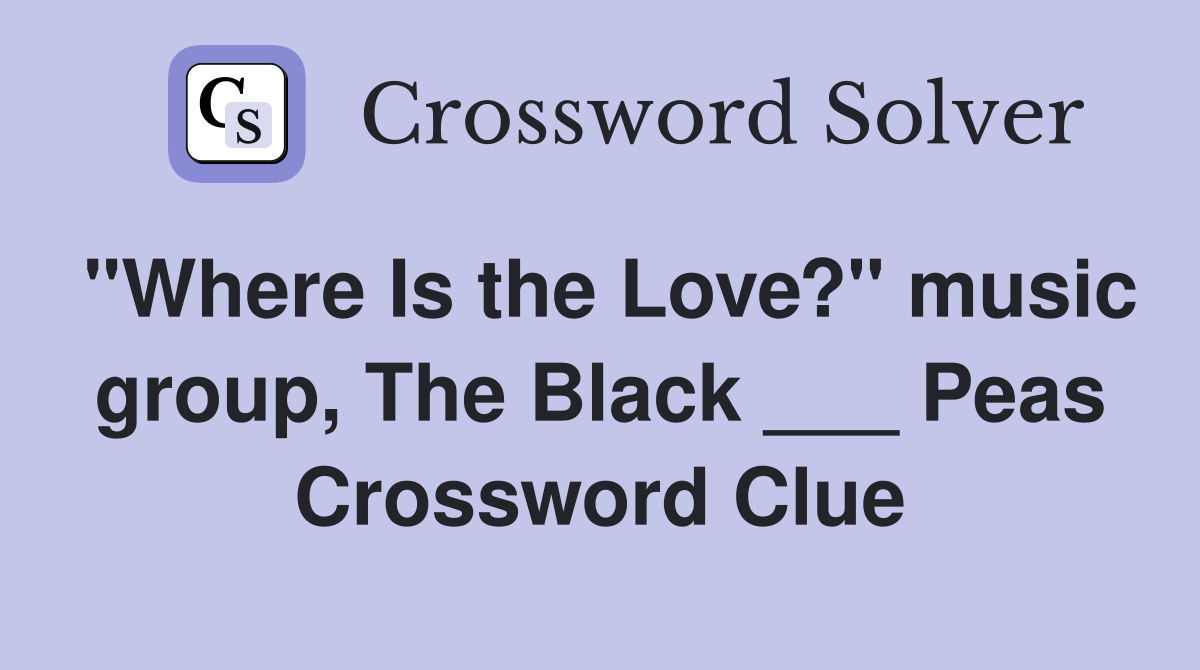 "Where Is the Love?" music group, The Black ___ Peas Crossword Clue