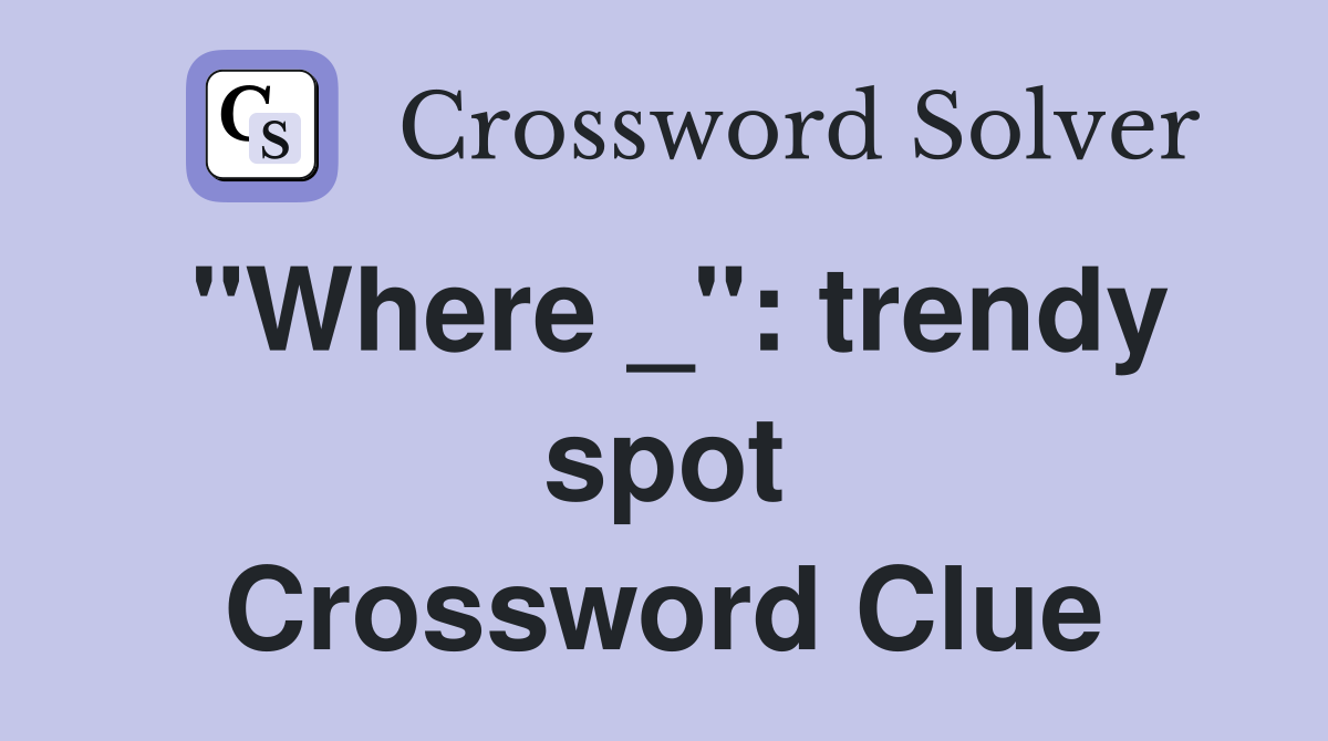 "Where _": trendy spot Crossword Clue