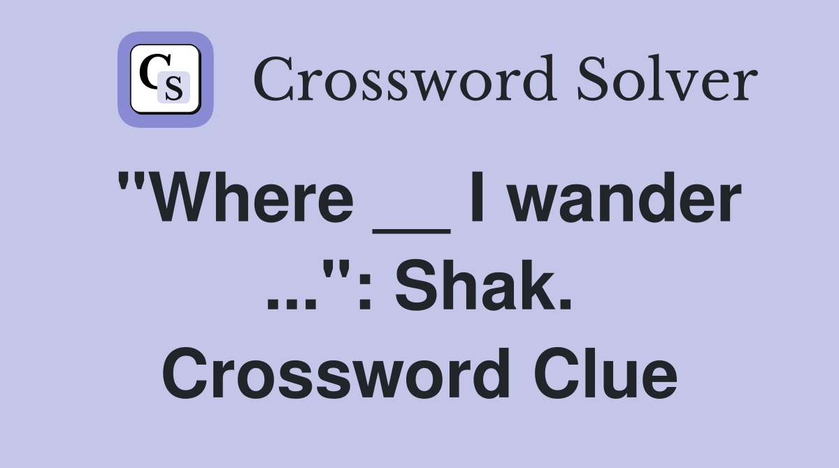 "Where __ I wander ...": Shak. Crossword Clue