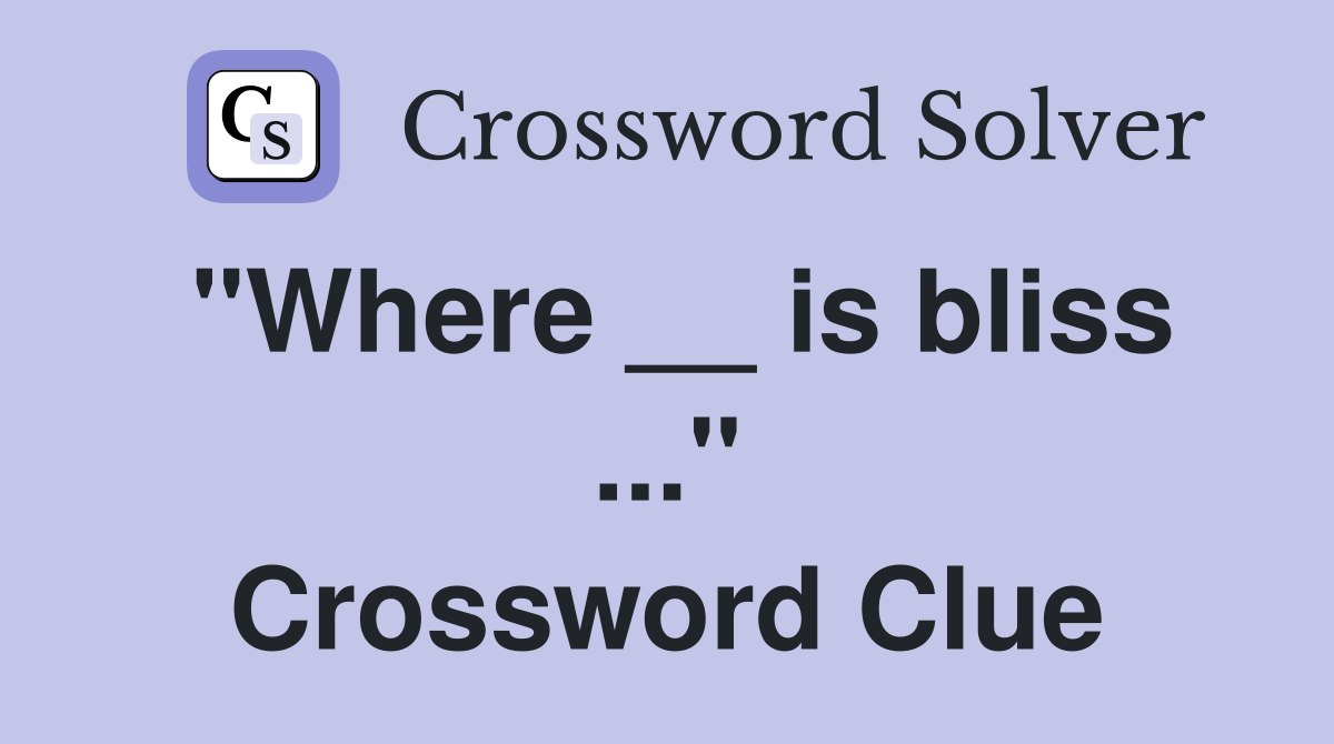 "Where __ is bliss ..." Crossword Clue