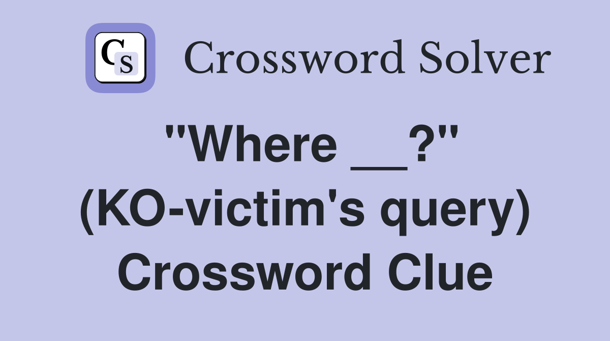 "Where __?" (KO-victim's query) Crossword Clue
