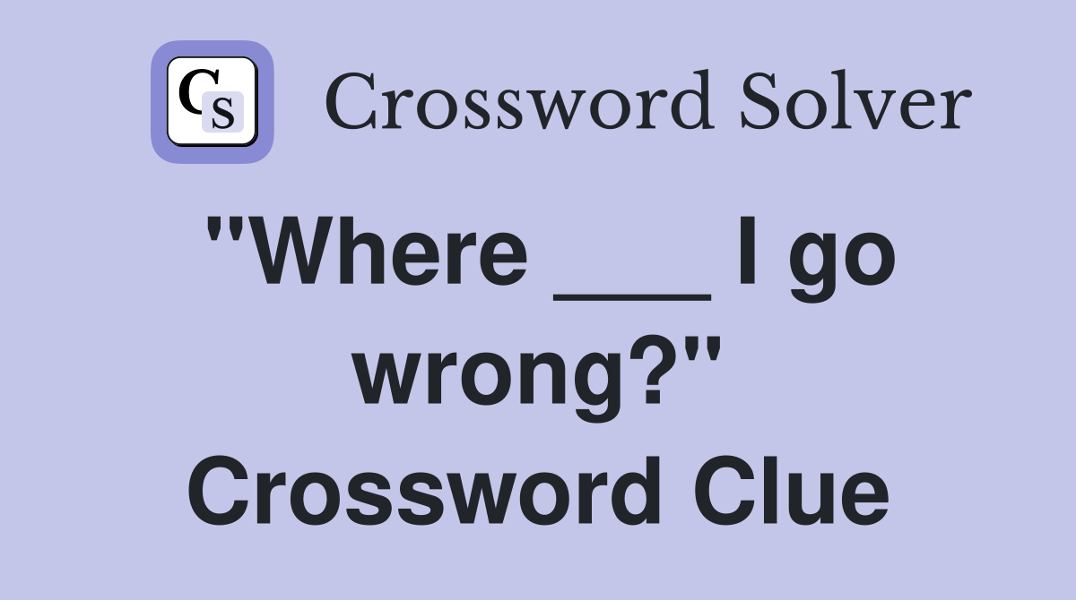 "Where ___ I go wrong?" Crossword Clue