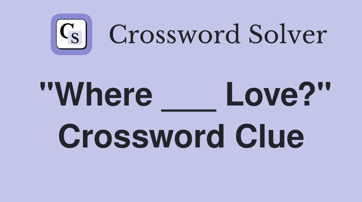 "Where ___ Love?" Crossword Clue