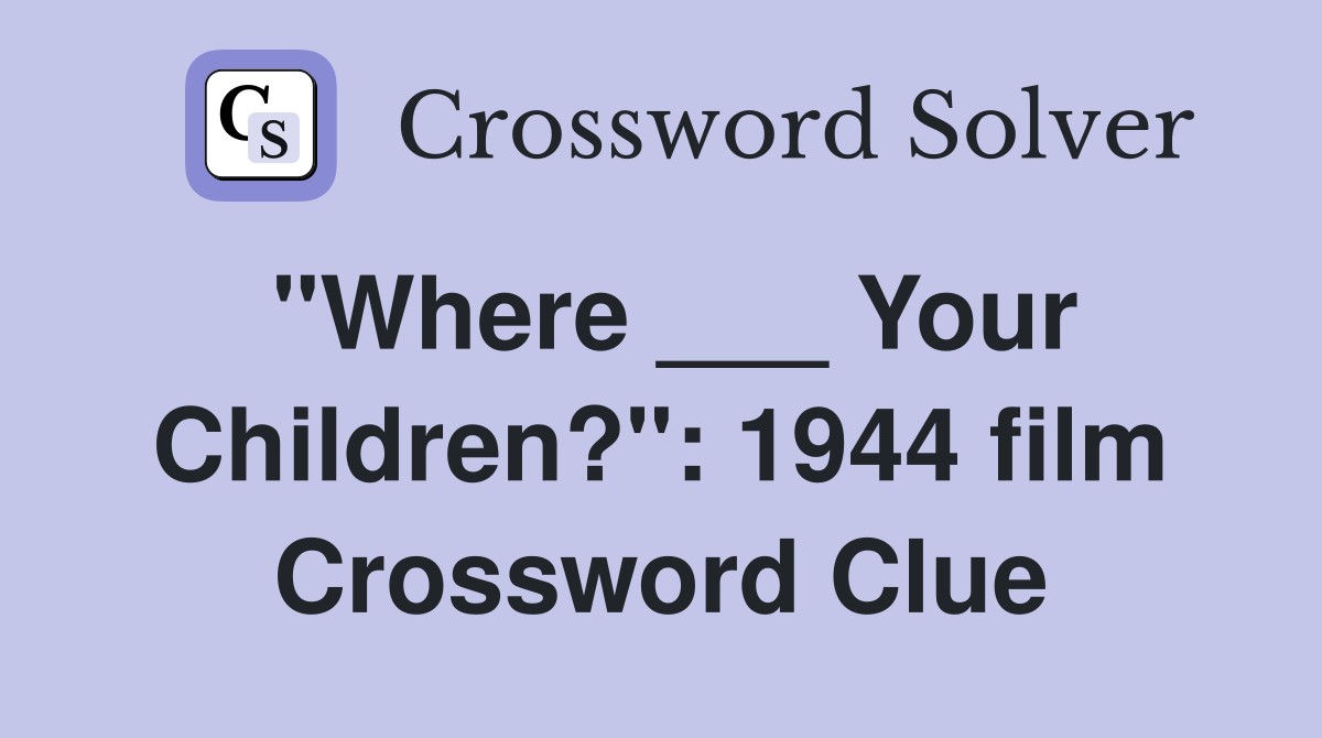 "Where ___ Your Children?": 1944 film Crossword Clue