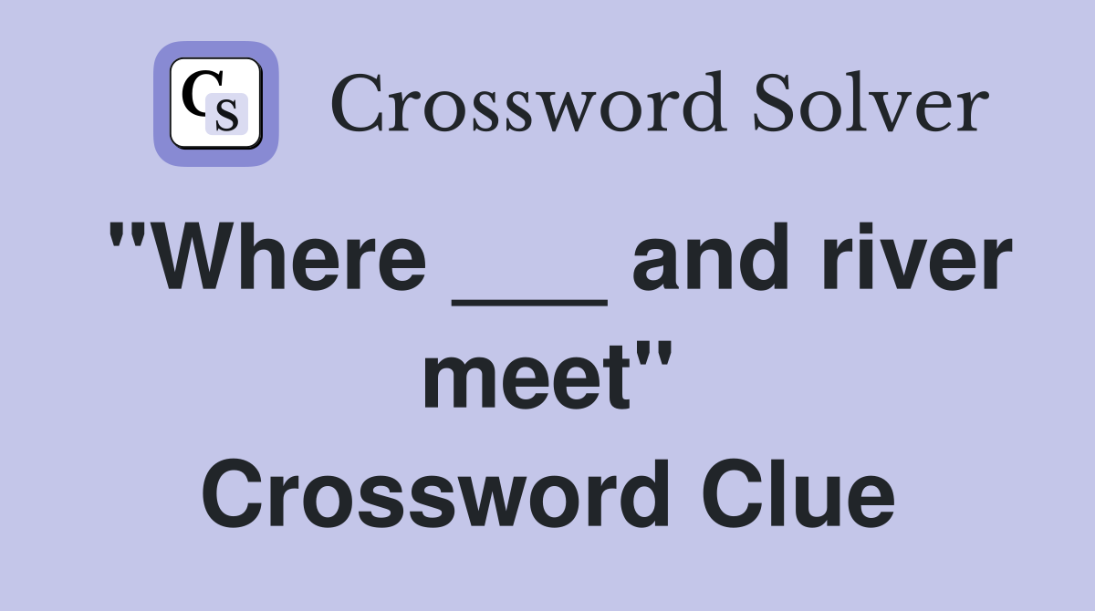 "Where ___ and river meet" Crossword Clue