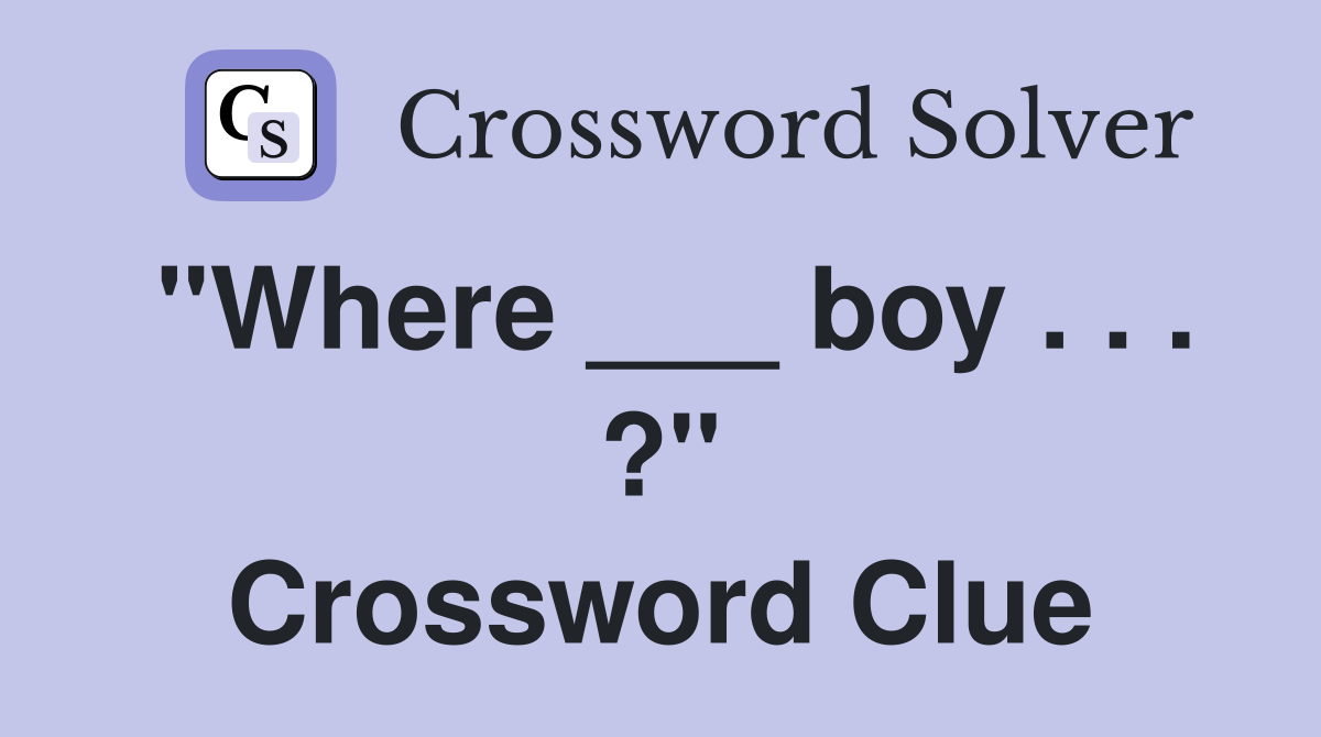 "Where ___ boy . . . ?" Crossword Clue
