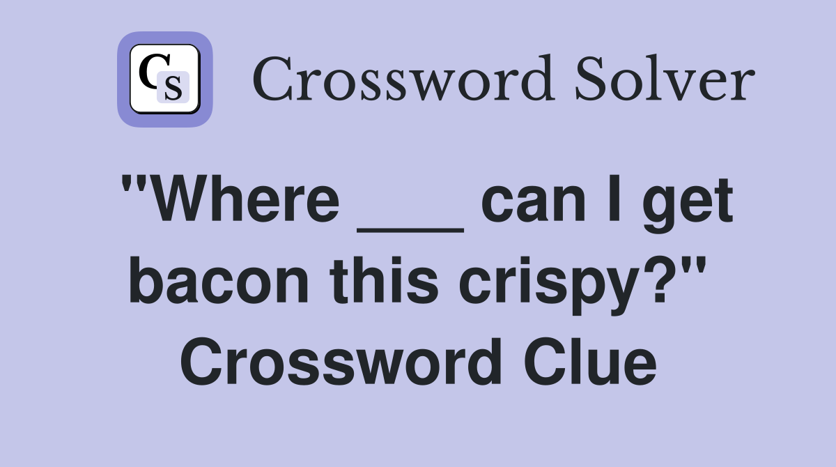 "Where ___ can I get bacon this crispy?" Crossword Clue