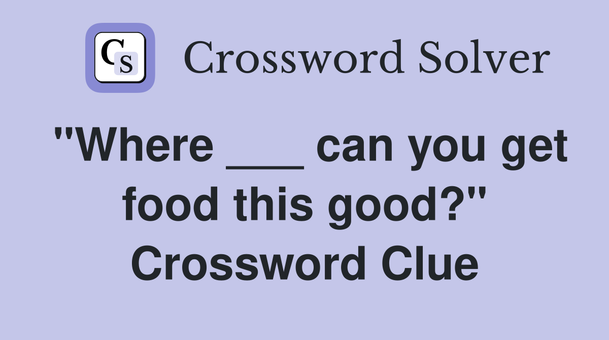 "Where ___ can you get food this good?" Crossword Clue