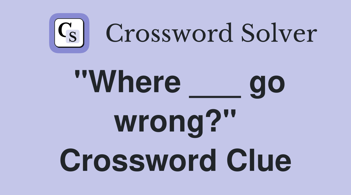 "Where ___ go wrong?" Crossword Clue