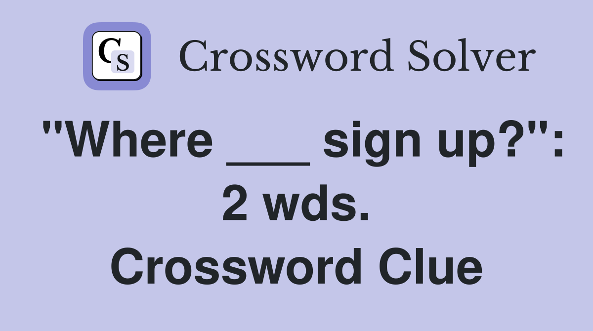 "Where ___ sign up?": 2 wds. Crossword Clue