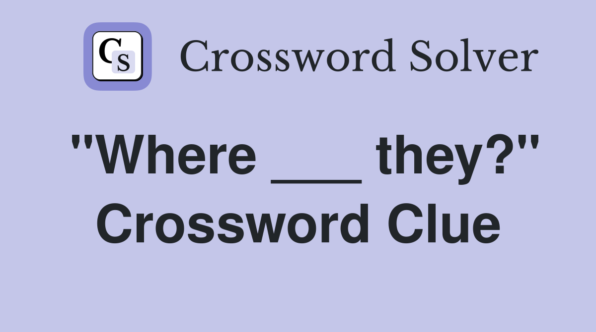 "Where ___ they?" Crossword Clue