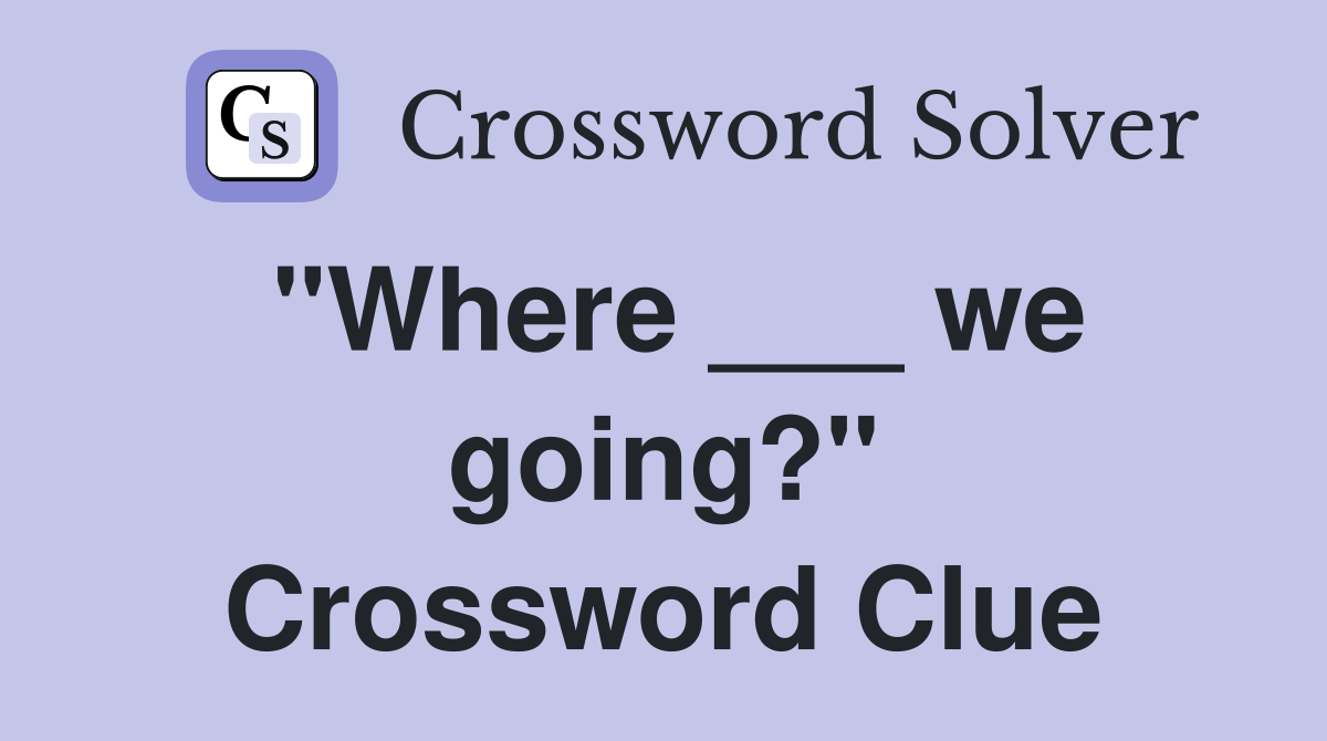 "Where ___ we going?" Crossword Clue