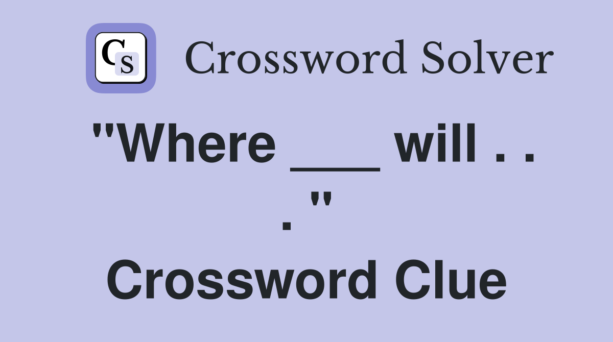 "Where ___ will . . . " Crossword Clue