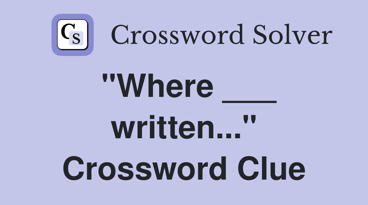 "Where ___ written..." Crossword Clue
