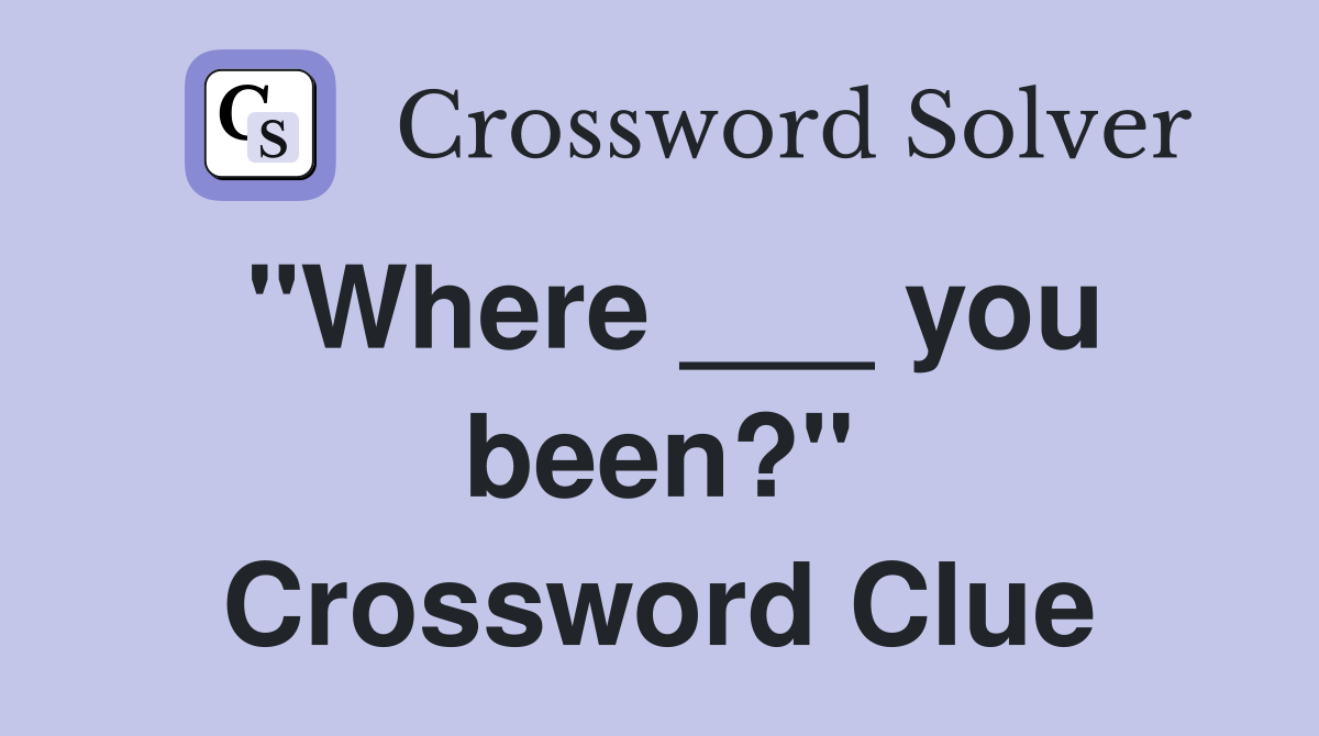 "Where ___ you been?" Crossword Clue