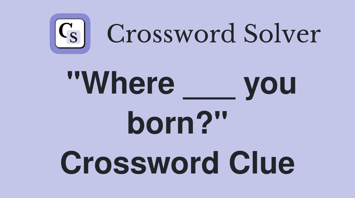 "Where ___ you born?" Crossword Clue
