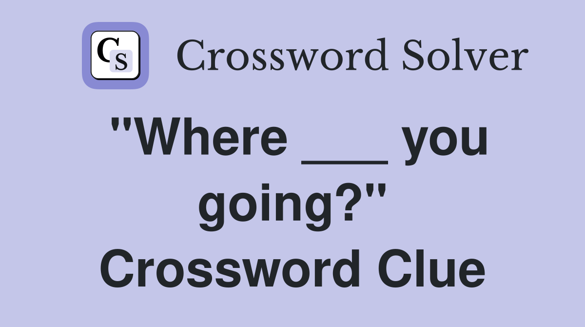 "Where ___ you going?" Crossword Clue