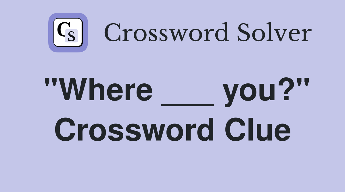 "Where ___ you?" Crossword Clue