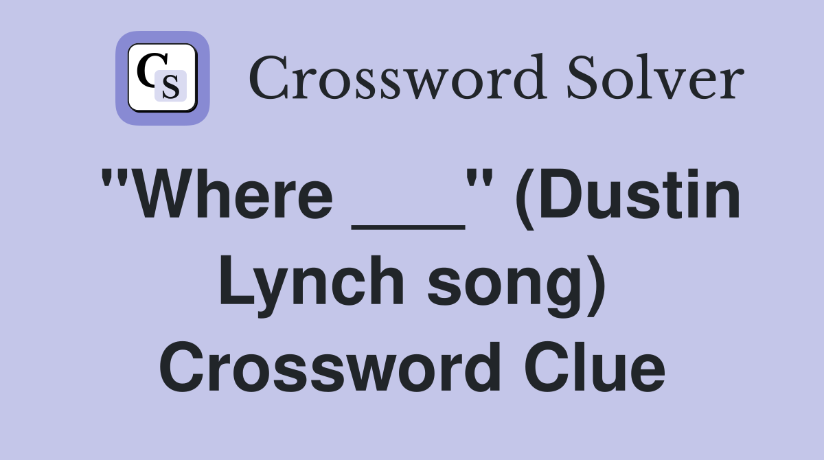 "Where ___" (Dustin Lynch song) Crossword Clue