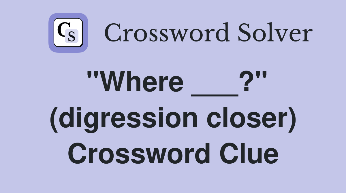 "Where ___?" (digression closer) Crossword Clue