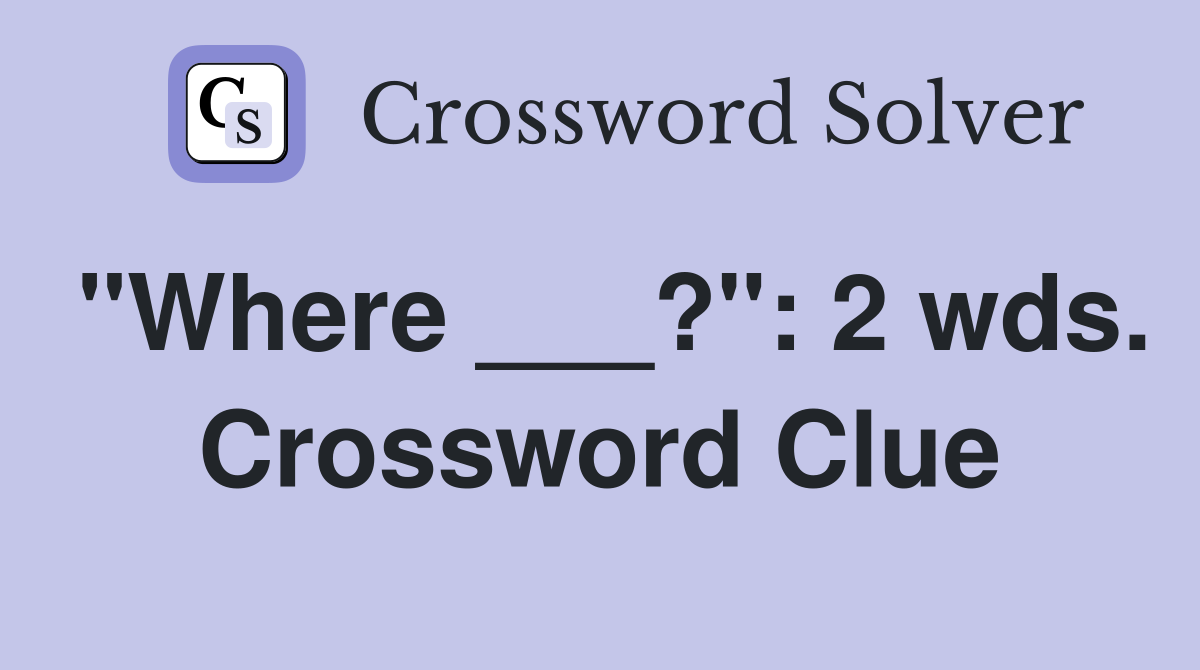 "Where ___?": 2 wds. Crossword Clue