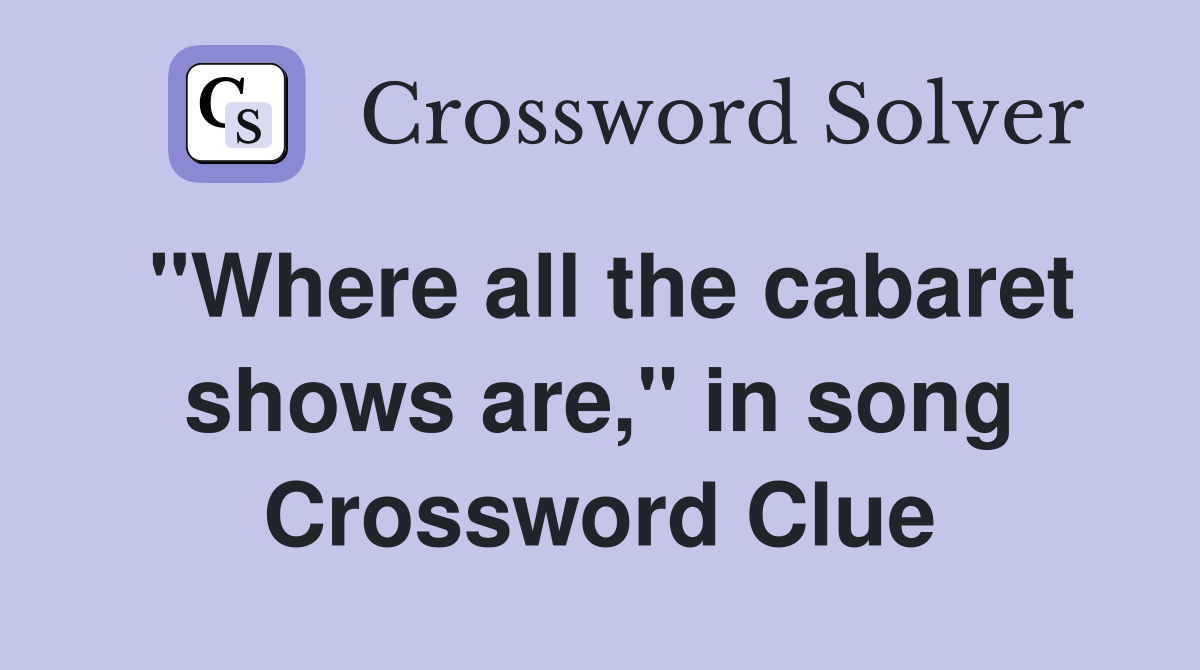 "Where all the cabaret shows are," in song Crossword Clue