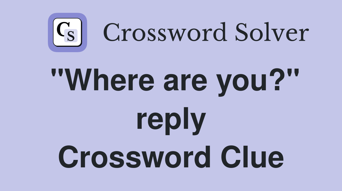 "Where are you?" reply Crossword Clue