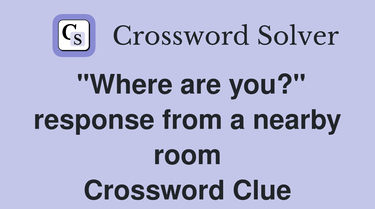 "Where are you?" response from a nearby room Crossword Clue