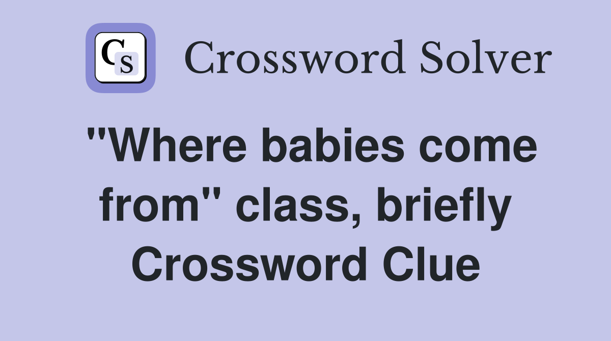 "Where babies come from" class, briefly Crossword Clue