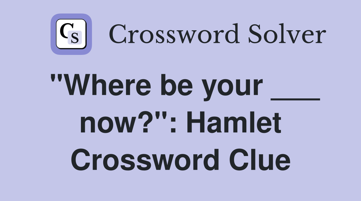 "Where be your ___ now?": Hamlet Crossword Clue