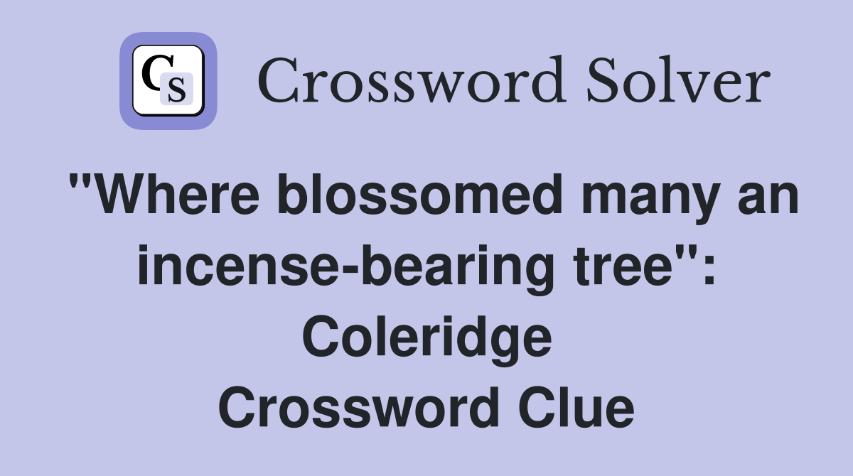"Where blossomed many an incense-bearing tree": Coleridge Crossword Clue