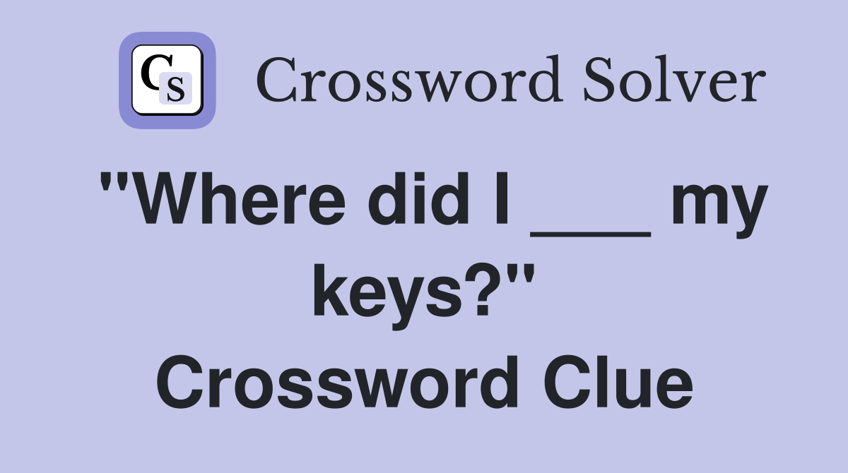 "Where did I ___ my keys?" Crossword Clue