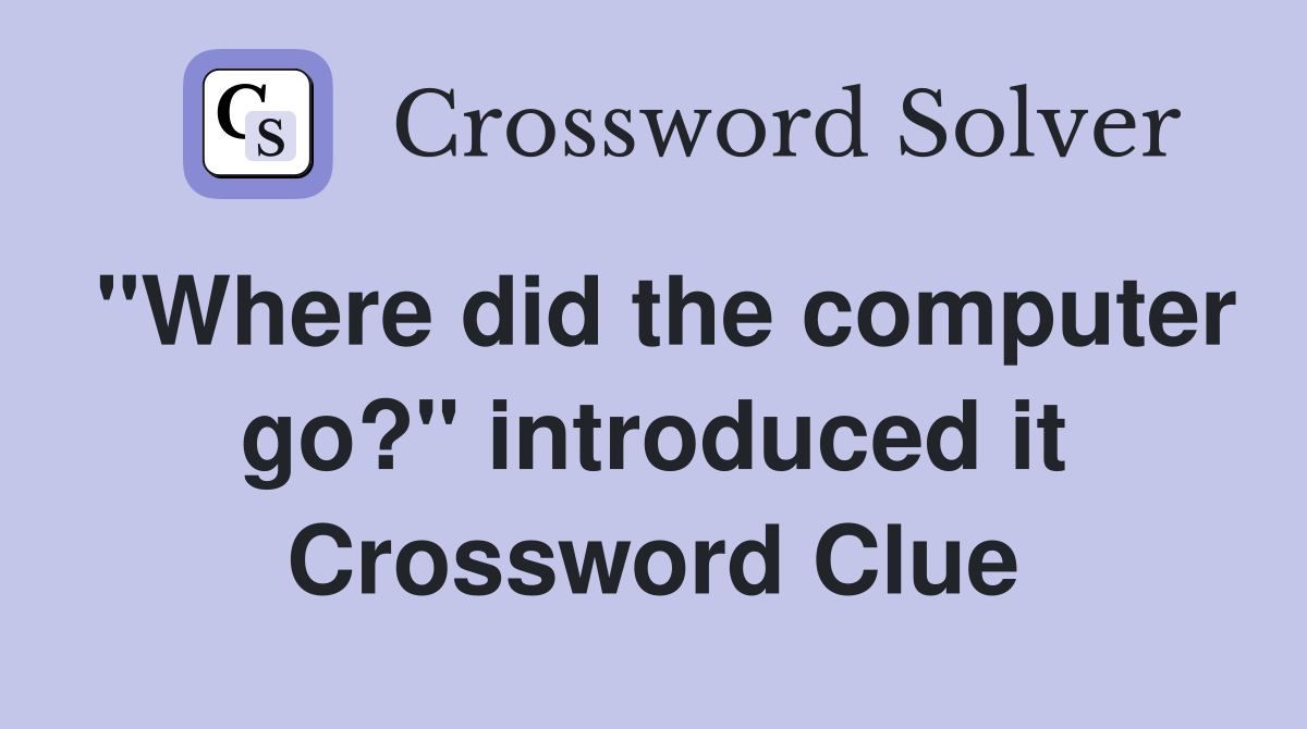 "Where did the computer go?" introduced it Crossword Clue